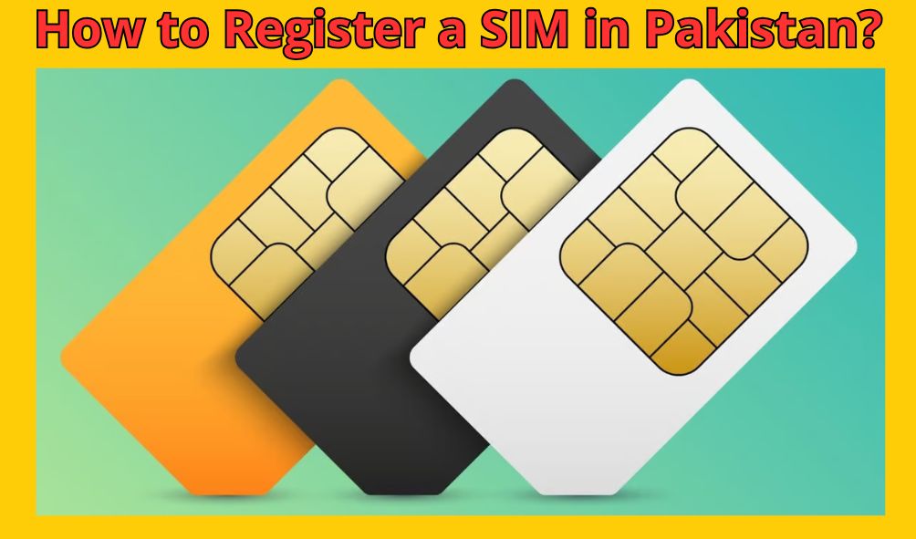 How to Register a SIM in Pakistan?